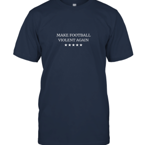 Make Football Violent Again T Shirt Unisex T-Shirt