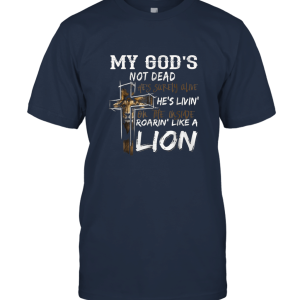 My god's not dead he's surely alive he's living on the inside Roarin' Like A Lion T shirt Unisex T-Shirt