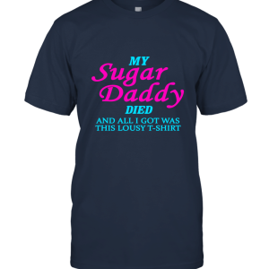 My Sugar Daddy Died And All I Got Was This Lousy T shirt Unisex T-Shirt