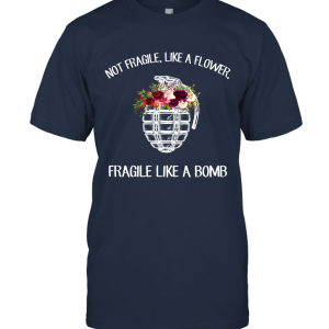 Not Fragile Like A Flower Fragile Like A Bomb T Shirt Unisex T-Shirt