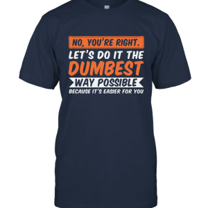 No You're Right Let's Do It The Dumbest Way Possible Quote Funny Unisex T-Shirt