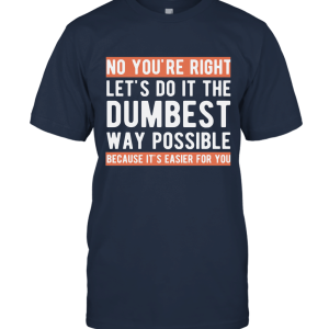 No You're Right Let's Do It The Dumbest Way Possible Quote Unisex T-Shirt