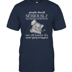 People Should Seriously Stop Expecting Normal From Me We All  Elephant Unisex T-Shirt