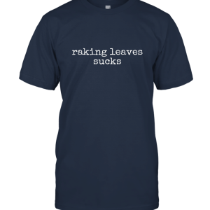 Raking Leaves Sucks Funny Quote Gardening Gift Tee Shirt Unisex T-Shirt