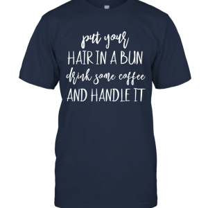 Put Your Hair In A Bun Shirt Drink Some Coffee Handle It Mom V Neck T Shirt Unisex T-Shirt