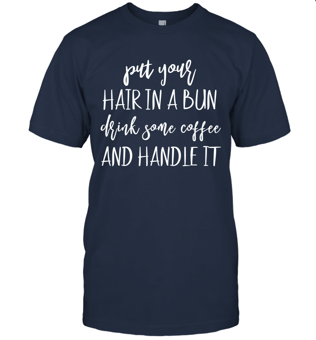 Put Your Hair In A Bun Shirt Drink Some Coffee Handle It Mom V Neck T Shirt Unisex T-Shirt