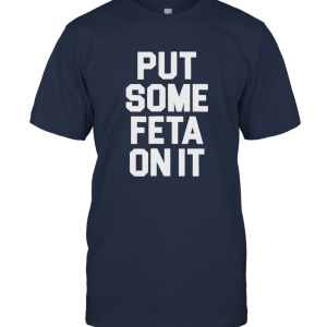 Put Some Feta On It Feta Cheese Lover Tee Greek Food Fans Unisex T-Shirt