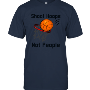 Shoot Hoops Not People shirt Unisex T-Shirt