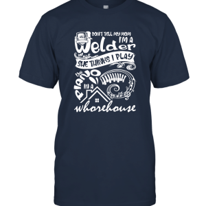 She Thinks I Play The Piano T Shirt Don't Tell My Mom I'm A Welder Unisex T-Shirt