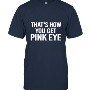 That's How You Get Pink Eye Unisex T-Shirt