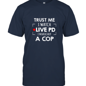 Trust Me I Watch Live PD I'm Basically A Cop Unisex T-Shirt
