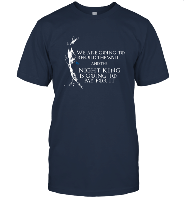 We are going to rebuild the wall and the night king is going to pay for it shirt Unisex T-Shirt
