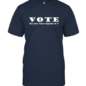 VOTE like your future depends on it T Shirt Unisex T-Shirt