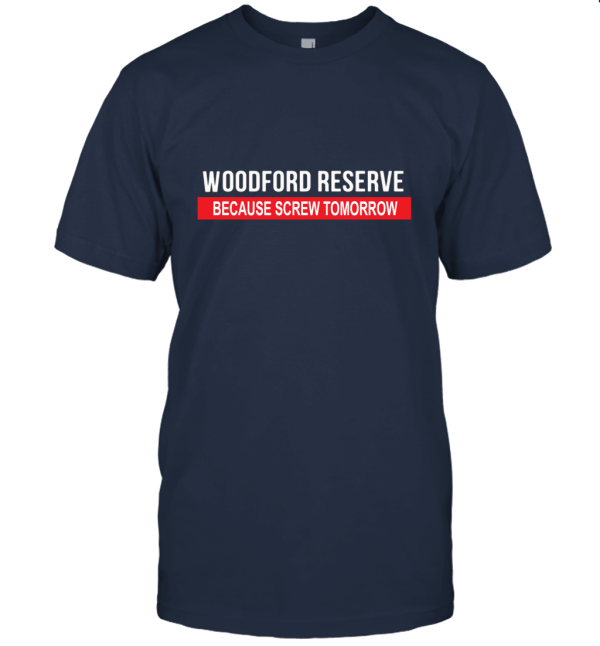 Woodford Reserve Because Screw Tomorrow Drinking Cool Party T Shirt Unisex T-Shirt
