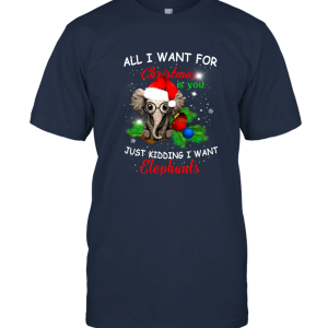 All I want for Christmas is you Just kidding I want Elephants T shirt Unisex T-Shirt