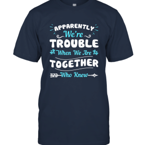 Apparently We're Trouble When We Are Together Gifts T Shirt Unisex T-Shirt