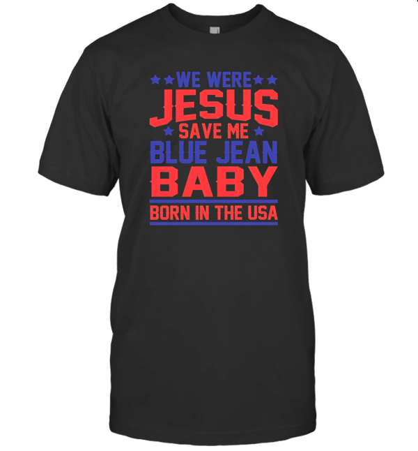 We Were Jesus Save Me Blue Jean Baby Born In The Usa T-Shirt