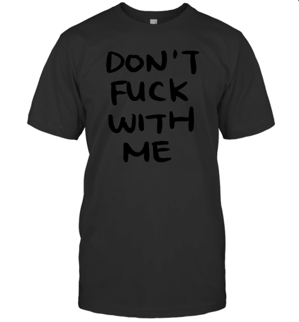 Dont fuck with me I will cry T-Shirt