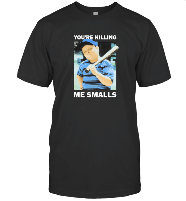 You're Killing Me Smalls T-Shirt