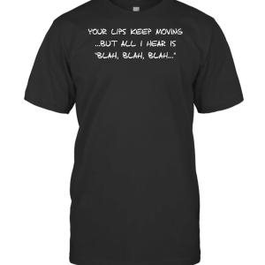 Your Lips Keep Moving...But All I Hear Is Blah Blah Blah T-Shirt