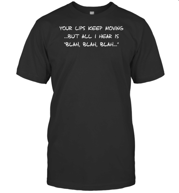 Your Lips Keep Moving...But All I Hear Is Blah Blah Blah T-Shirt