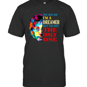 You May Say I'm a Dreamer T-Shirt
