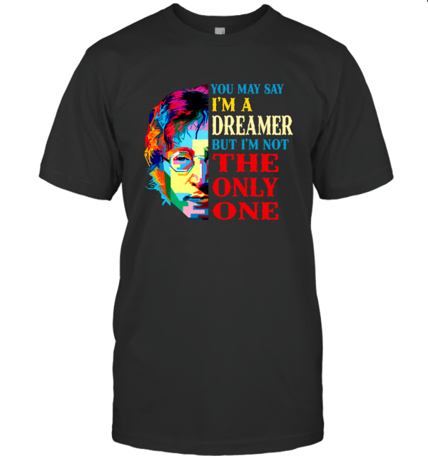 You May Say I'm a Dreamer T-Shirt