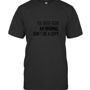 You Were Born An Original Don't Die A Copy T-Shirt