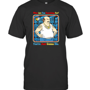 You Re Just Gonna Die T-Shirt