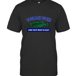 Your Bait Sucks and Your Boat is Ugly T-Shirt