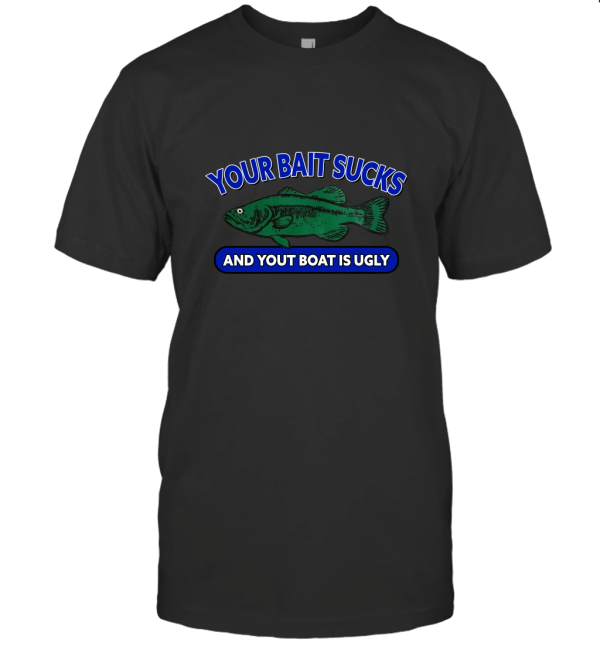 Your Bait Sucks and Your Boat is Ugly T-Shirt