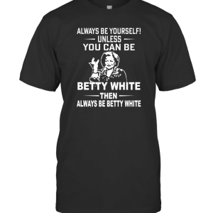 You Can Be Betty White T-Shirt