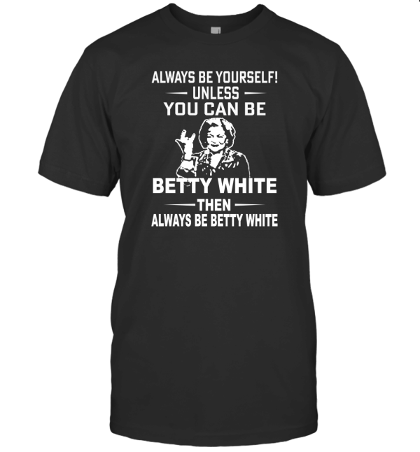 You Can Be Betty White T-Shirt