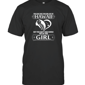 You Can Take This Girl Out Of Hawaii But You Can't Take Hawaii Out Of This T-Shirt