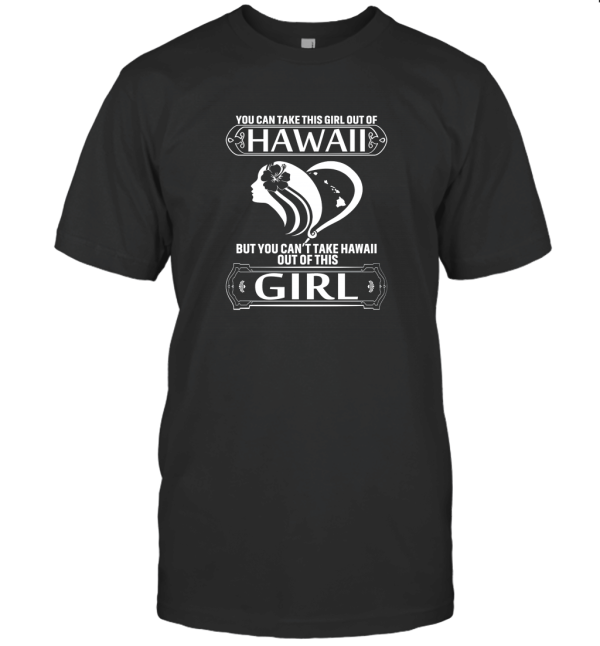 You Can Take This Girl Out Of Hawaii But You Can't Take Hawaii Out Of This T-Shirt
