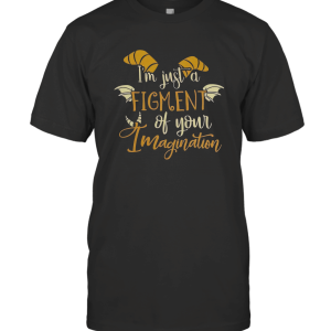 I'm Just a Figment of Your Imagination Shirt T-Shirt