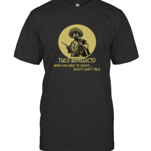 Tuco Benedicto When You Have to Shoot Shoot Dont Talk Funny T-Shirt