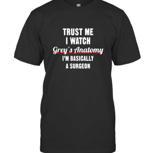 Trust Me I Watch Grey's Anatomy I'm Basically a Surgeon T-Shirt