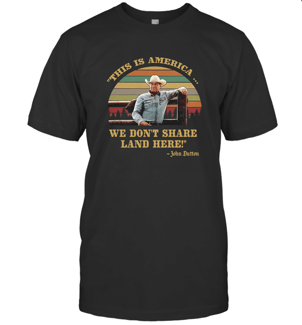This is America We Don't Share Land Here John Dutton T-Shirt