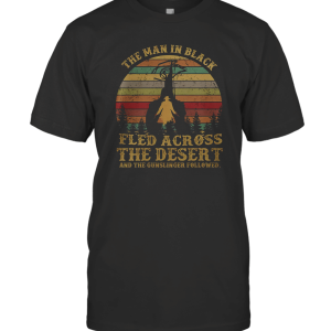 The Man in Black Fled Across The Desert and The Gunslinger Followed T-Shirt