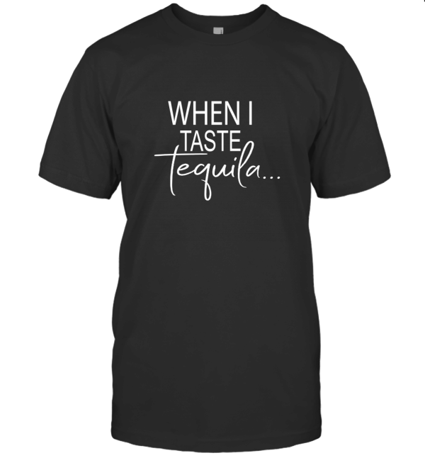 WHEN I TASTE TEQUILA T-Shirt