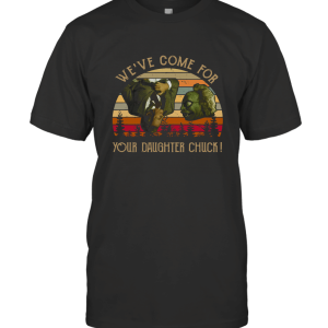 We've Come for Your Daughter Chuck T-Shirt
