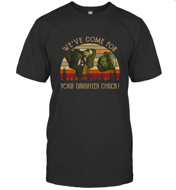 We've Come for Your Daughter Chuck T-Shirt