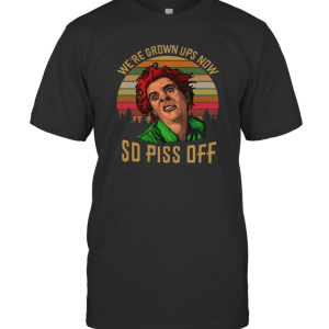 We're Grown Ups Now So Piss Off T-Shirt