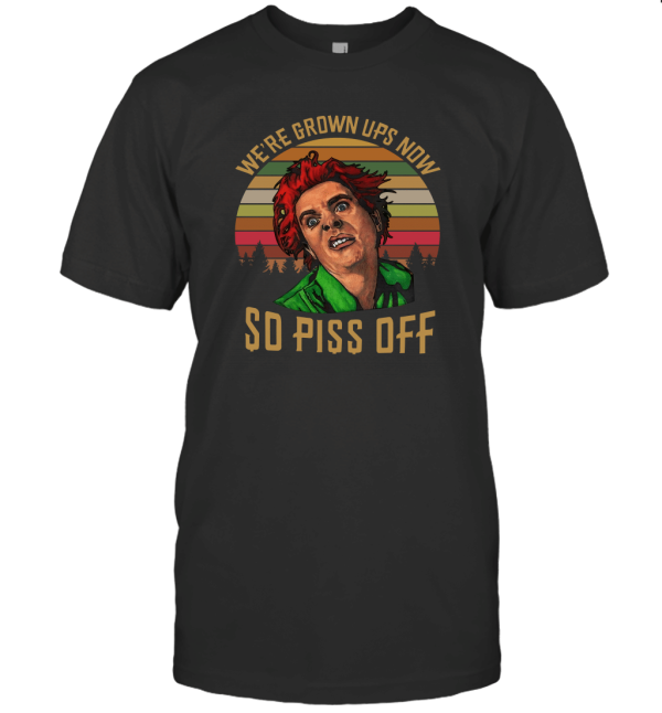 We're Grown Ups Now So Piss Off T-Shirt