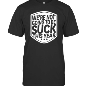We're Not Going to Be Suck This Year T-Shirt