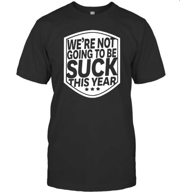 We're Not Going to Be Suck This Year T-Shirt