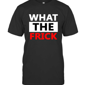 What The Frick T-Shirt