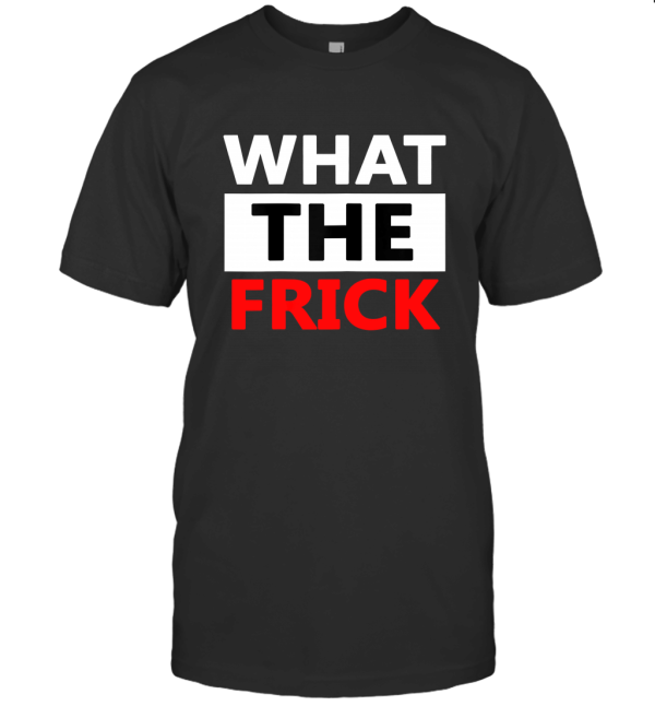 What The Frick T-Shirt