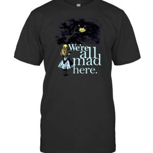 We're All Mad Here T-Shirt